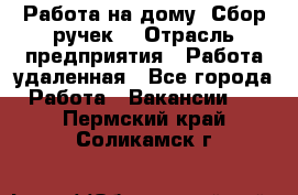 “Работа на дому. Сбор ручек“ › Отрасль предприятия ­ Работа удаленная - Все города Работа » Вакансии   . Пермский край,Соликамск г.